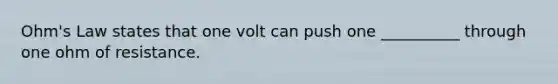 Ohm's Law states that one volt can push one __________ through one ohm of resistance.