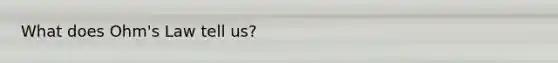 What does Ohm's Law tell us?
