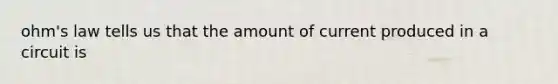 ohm's law tells us that the amount of current produced in a circuit is