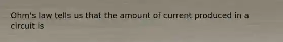 Ohm's law tells us that the amount of current produced in a circuit is