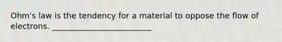 Ohm's law is the tendency for a material to oppose the flow of electrons. _________________________