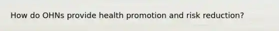 How do OHNs provide health promotion and risk reduction?