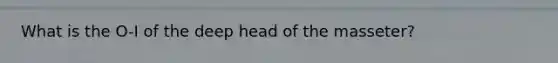 What is the O-I of the deep head of the masseter?