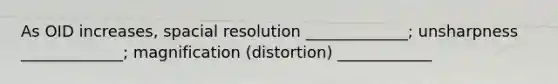 As OID increases, spacial resolution _____________; unsharpness _____________; magnification (distortion) ____________