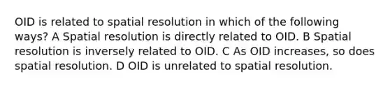 OID is related to spatial resolution in which of the following ways? A Spatial resolution is directly related to OID. B Spatial resolution is inversely related to OID. C As OID increases, so does spatial resolution. D OID is unrelated to spatial resolution.