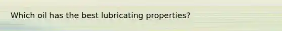 Which oil has the best lubricating properties?