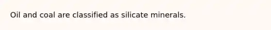 Oil and coal are classified as silicate minerals.