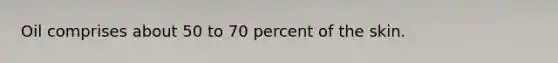 Oil comprises about 50 to 70 percent of the skin.