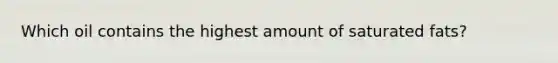 Which oil contains the highest amount of saturated fats?
