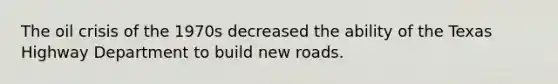 The oil crisis of the 1970s decreased the ability of the Texas Highway Department to build new roads.