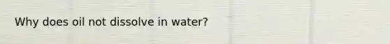 Why does oil not dissolve in water?​