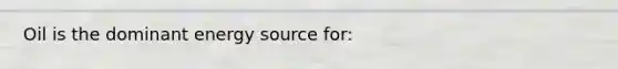 Oil is the dominant energy source for: