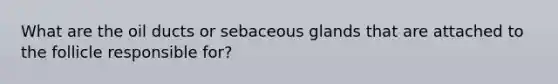 What are the oil ducts or sebaceous glands that are attached to the follicle responsible for?