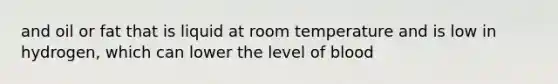 and oil or fat that is liquid at room temperature and is low in hydrogen, which can lower the level of blood