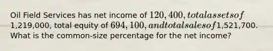 Oil Field Services has net income of 120,400, total assets of1,219,000, total equity of 694,100, and total sales of1,521,700. What is the common-size percentage for the net income?