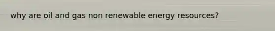 why are oil and gas non renewable energy resources?