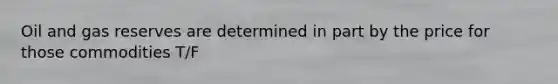 Oil and gas reserves are determined in part by the price for those commodities T/F