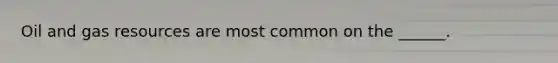 Oil and gas resources are most common on the ______.