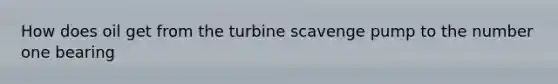 How does oil get from the turbine scavenge pump to the number one bearing