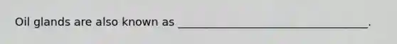 Oil glands are also known as __________________________________.