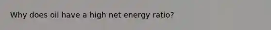 Why does oil have a high net energy ratio?