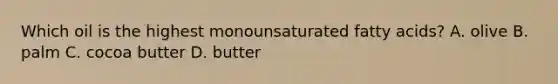 Which oil is the highest monounsaturated fatty acids? A. olive B. palm C. cocoa butter D. butter