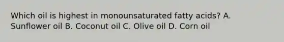 Which oil is highest in monounsaturated fatty acids? A. Sunflower oil B. Coconut oil C. Olive oil D. Corn oil