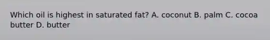 Which oil is highest in saturated fat? A. coconut B. palm C. cocoa butter D. butter