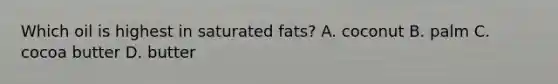 Which oil is highest in saturated fats? A. coconut B. palm C. cocoa butter D. butter