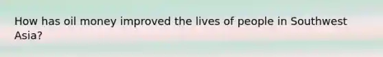 How has oil money improved the lives of people in Southwest Asia?