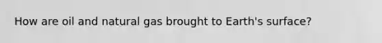 How are oil and natural gas brought to Earth's surface?