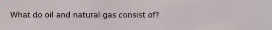 What do oil and natural gas consist of?