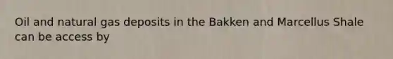 Oil and natural gas deposits in the Bakken and Marcellus Shale can be access by
