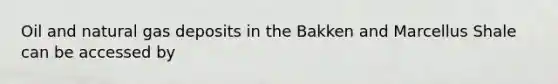 Oil and natural gas deposits in the Bakken and Marcellus Shale can be accessed by