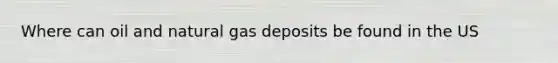 Where can oil and natural gas deposits be found in the US