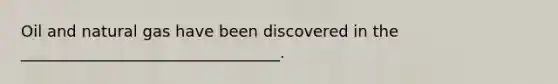 Oil and natural gas have been discovered in the _________________________________.