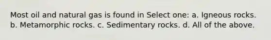 Most oil and natural gas is found in Select one: a. Igneous rocks. b. Metamorphic rocks. c. Sedimentary rocks. d. All of the above.