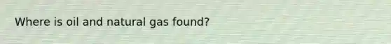 Where is oil and natural gas found?