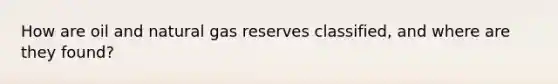 How are oil and natural gas reserves classified, and where are they found?