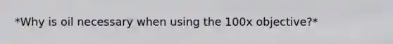 *Why is oil necessary when using the 100x objective?*