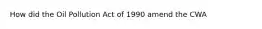 How did the Oil Pollution Act of 1990 amend the CWA