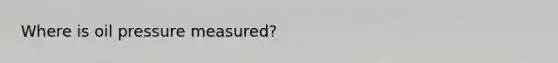 Where is oil pressure measured?