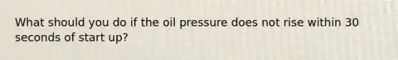 What should you do if the oil pressure does not rise within 30 seconds of start up?