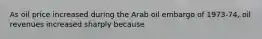 As oil price increased during the Arab oil embargo of 1973-74, oil revenues increased sharply because