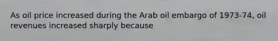 As oil price increased during the Arab oil embargo of 1973-74, oil revenues increased sharply because