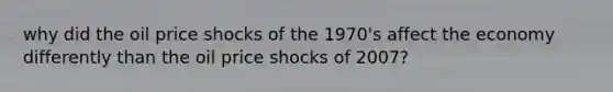 why did the oil price shocks of the 1970's affect the economy differently than the oil price shocks of 2007?