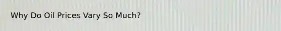 Why Do Oil Prices Vary So Much?