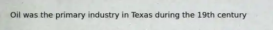 Oil was the primary industry in Texas during the 19th century