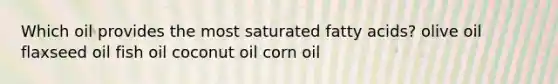 Which oil provides the most saturated fatty acids? olive oil flaxseed oil fish oil coconut oil corn oil