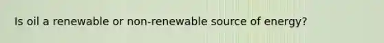 Is oil a renewable or non-renewable source of energy?